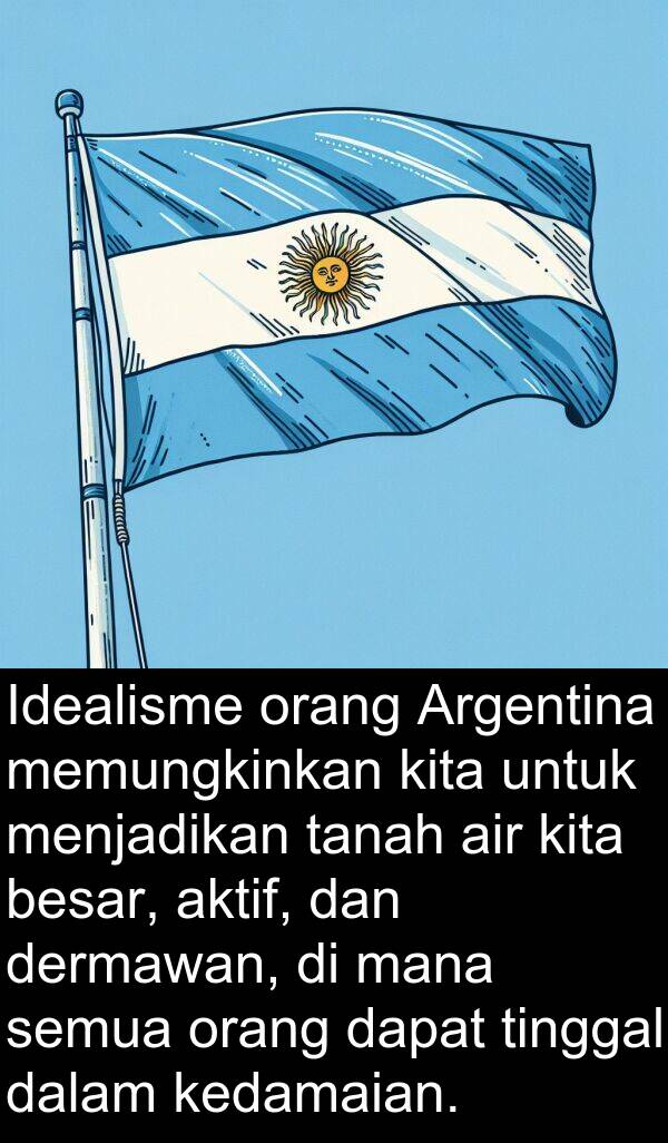 memungkinkan: Idealisme orang Argentina memungkinkan kita untuk menjadikan tanah air kita besar, aktif, dan dermawan, di mana semua orang dapat tinggal dalam kedamaian.