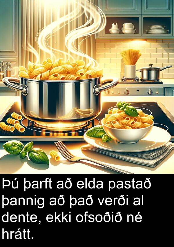 þannig: Þú þarft að elda pastað þannig að það verði al dente, ekki ofsoðið né hrátt.