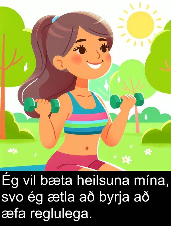 ætla: Ég vil bæta heilsuna mína, svo ég ætla að byrja að æfa reglulega.