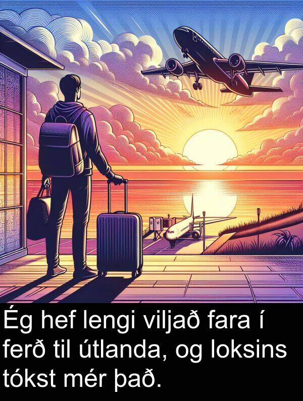 ferð: Ég hef lengi viljað fara í ferð til útlanda, og loksins tókst mér það.