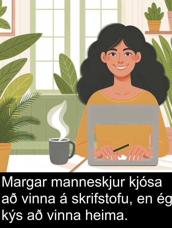 manneskjur: Margar manneskjur kjósa að vinna á skrifstofu, en ég kýs að vinna heima.