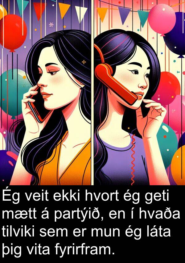 þig: Ég veit ekki hvort ég geti mætt á partýið, en í hvaða tilviki sem er mun ég láta þig vita fyrirfram.