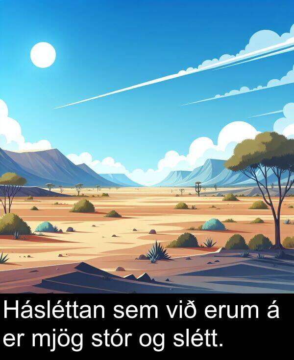 slétt: Hásléttan sem við erum á er mjög stór og slétt.