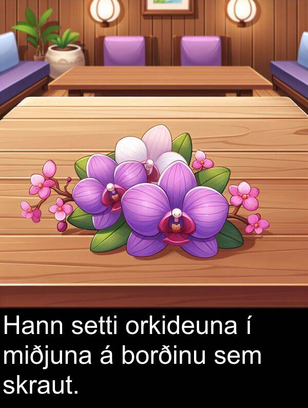 orkideuna: Hann setti orkideuna í miðjuna á borðinu sem skraut.