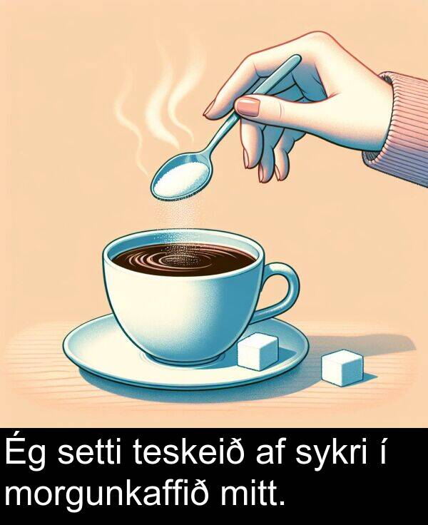 teskeið: Ég setti teskeið af sykri í morgunkaffið mitt.