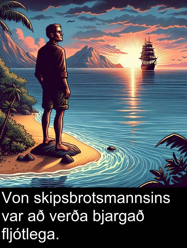 verða: Von skipsbrotsmannsins var að verða bjargað fljótlega.