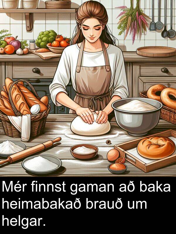finnst: Mér finnst gaman að baka heimabakað brauð um helgar.