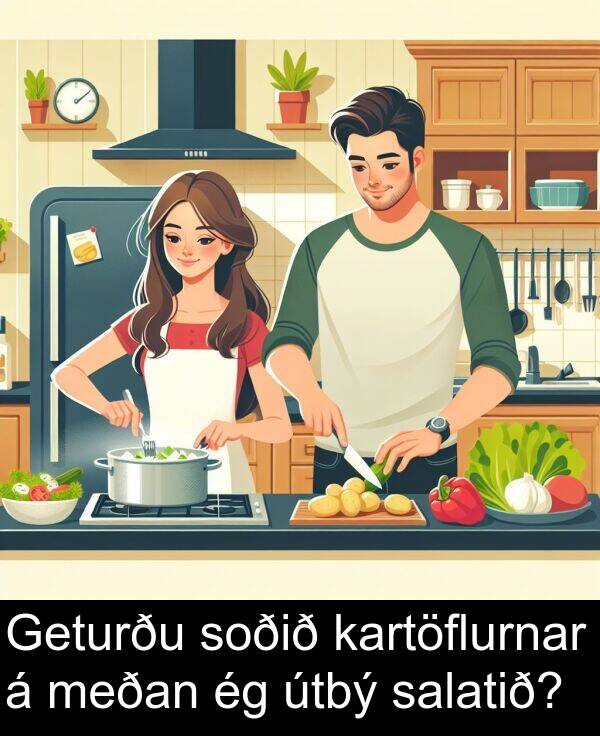 salatið: Geturðu soðið kartöflurnar á meðan ég útbý salatið?