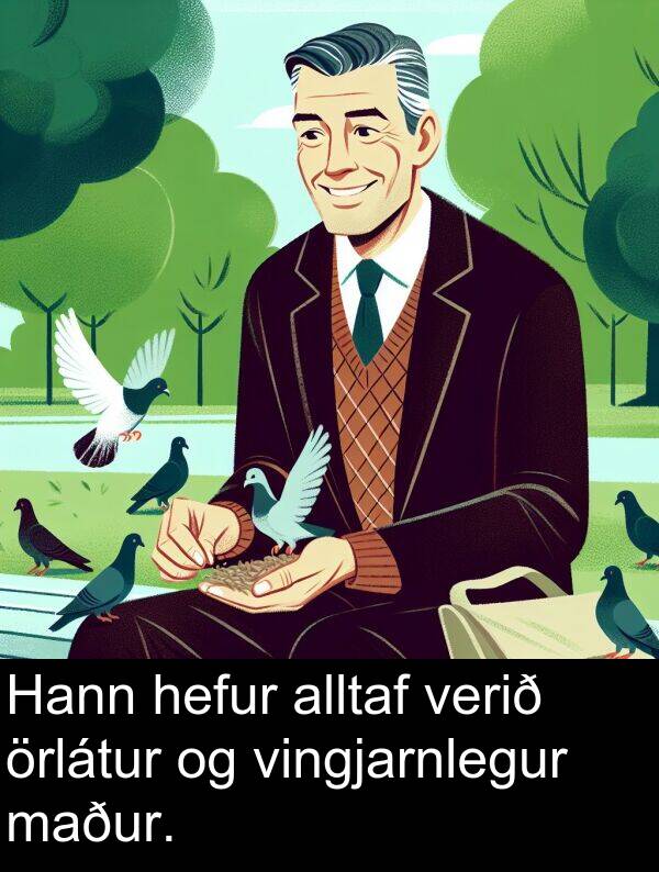 örlátur: Hann hefur alltaf verið örlátur og vingjarnlegur maður.