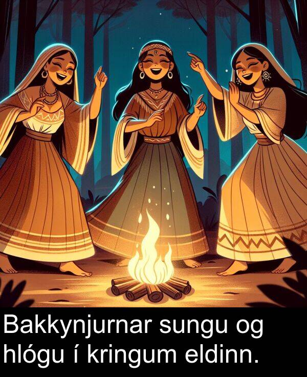 eldinn: Bakkynjurnar sungu og hlógu í kringum eldinn.