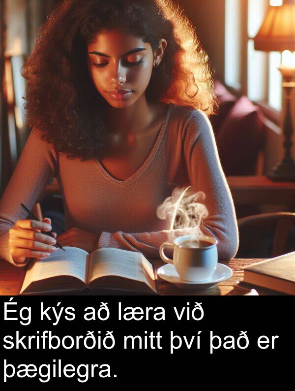 mitt: Ég kýs að læra við skrifborðið mitt því það er þægilegra.