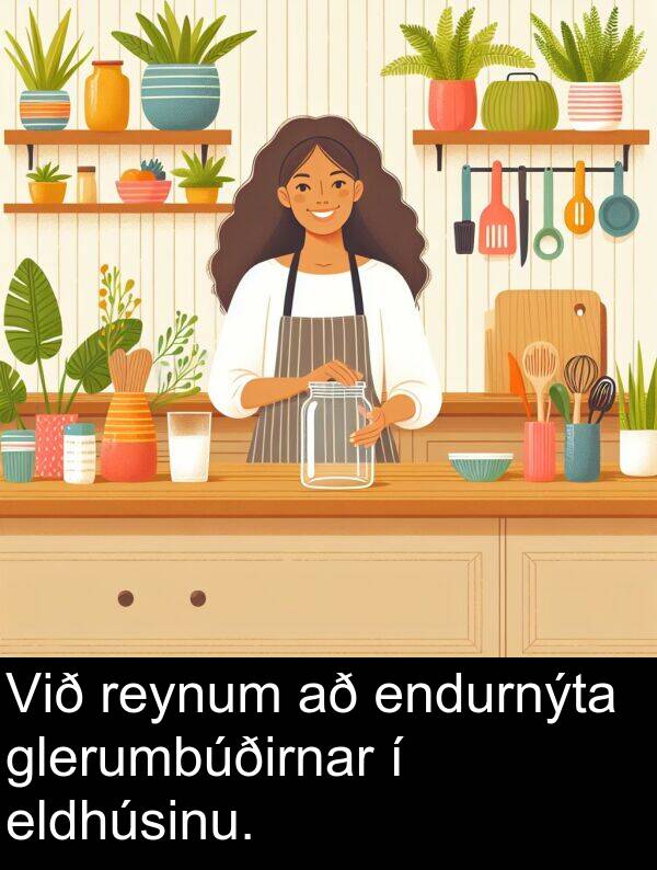 eldhúsinu: Við reynum að endurnýta glerumbúðirnar í eldhúsinu.