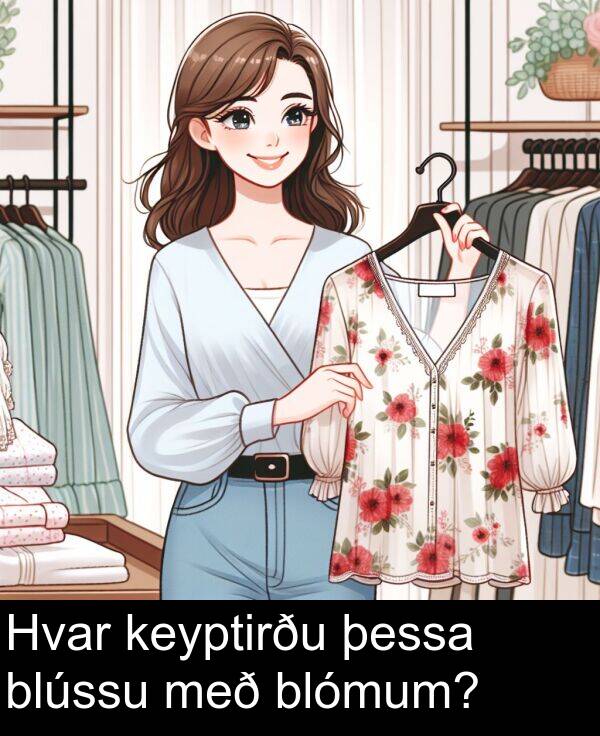 þessa: Hvar keyptirðu þessa blússu með blómum?
