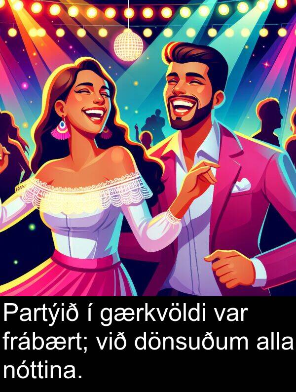 alla: Partýið í gærkvöldi var frábært; við dönsuðum alla nóttina.