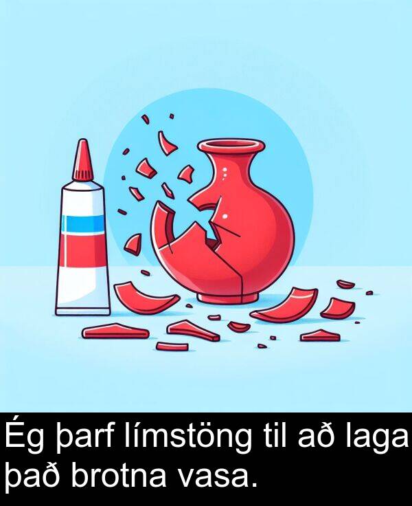 það: Ég þarf límstöng til að laga það brotna vasa.