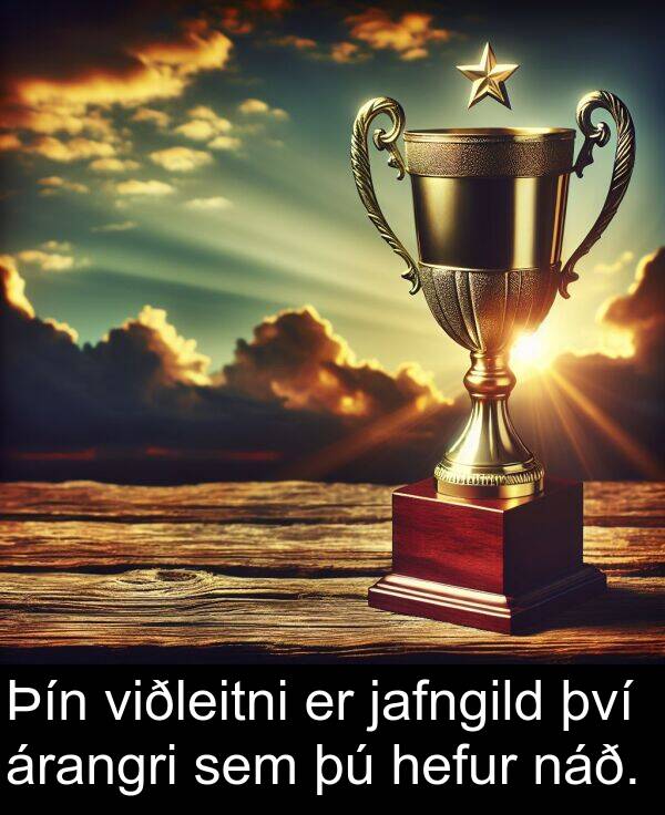 því: Þín viðleitni er jafngild því árangri sem þú hefur náð.
