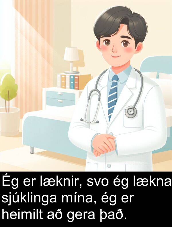gera: Ég er læknir, svo ég lækna sjúklinga mína, ég er heimilt að gera það.