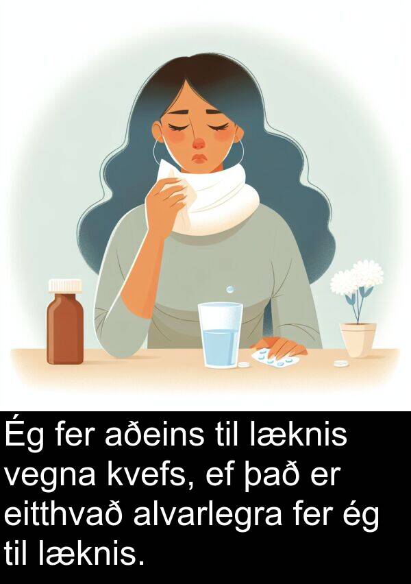 fer: Ég fer aðeins til læknis vegna kvefs, ef það er eitthvað alvarlegra fer ég til læknis.