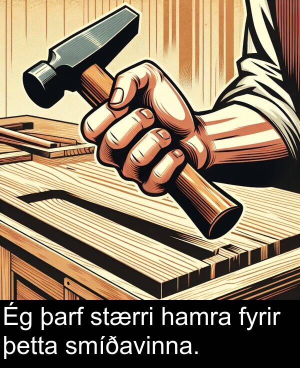 þetta: Ég þarf stærri hamra fyrir þetta smíðavinna.