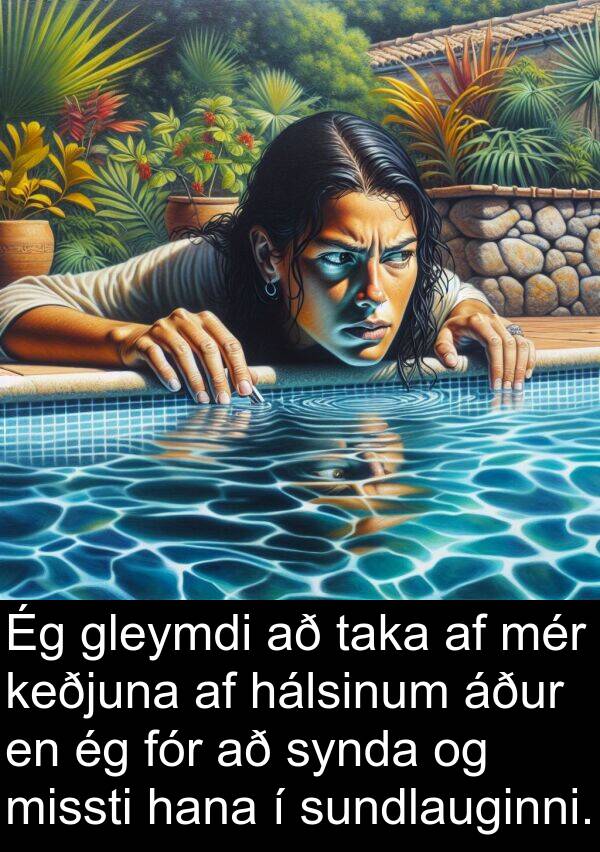gleymdi: Ég gleymdi að taka af mér keðjuna af hálsinum áður en ég fór að synda og missti hana í sundlauginni.