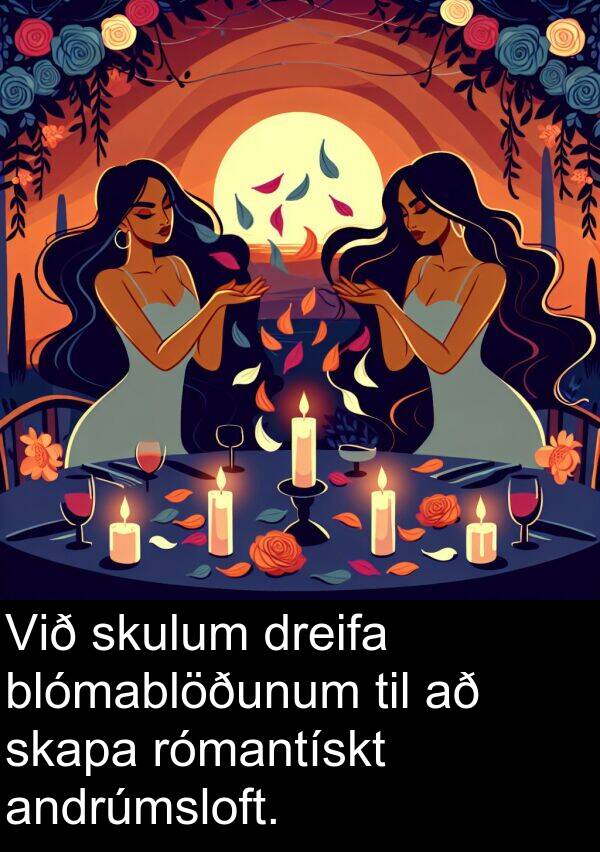 dreifa: Við skulum dreifa blómablöðunum til að skapa rómantískt andrúmsloft.