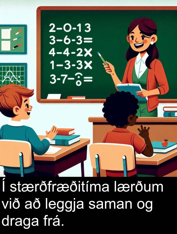 saman: Í stærðfræðitíma lærðum við að leggja saman og draga frá.