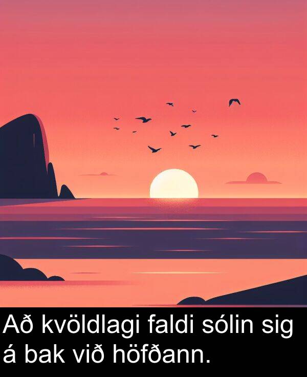 faldi: Að kvöldlagi faldi sólin sig á bak við höfðann.
