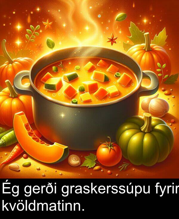 gerði: Ég gerði graskerssúpu fyrir kvöldmatinn.