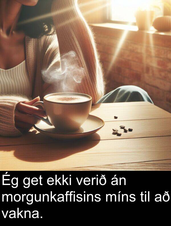 get: Ég get ekki verið án morgunkaffisins míns til að vakna.
