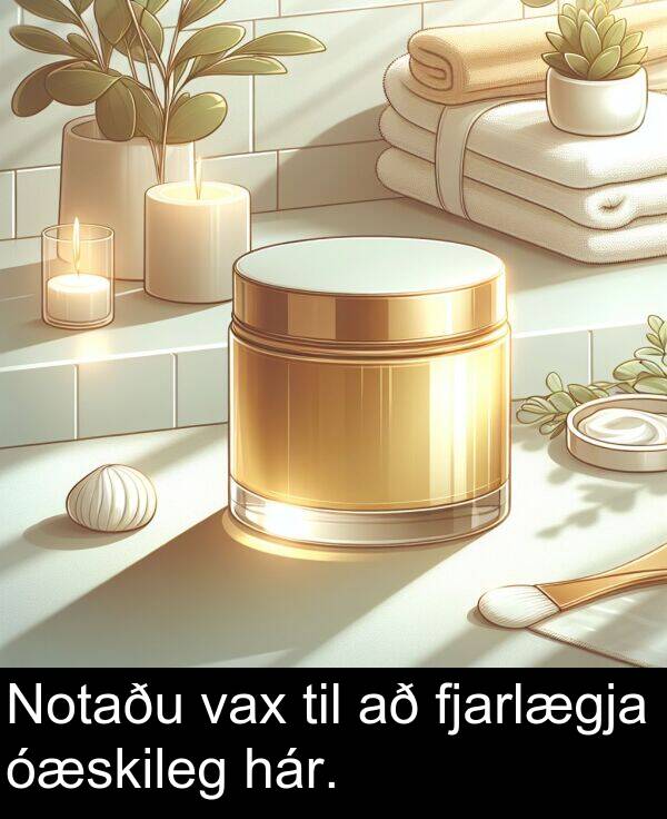 fjarlægja: Notaðu vax til að fjarlægja óæskileg hár.