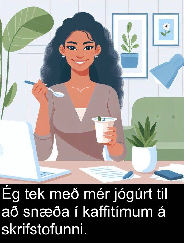 kaffitímum: Ég tek með mér jógúrt til að snæða í kaffitímum á skrifstofunni.