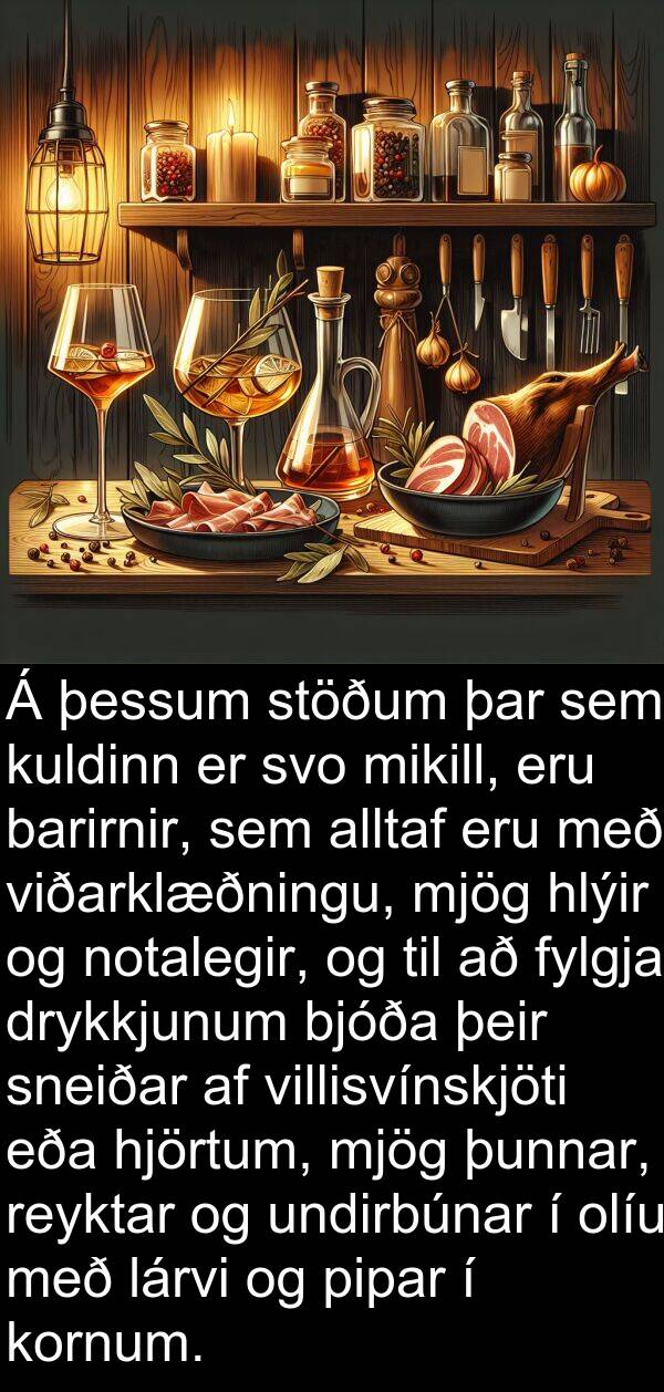 þessum: Á þessum stöðum þar sem kuldinn er svo mikill, eru barirnir, sem alltaf eru með viðarklæðningu, mjög hlýir og notalegir, og til að fylgja drykkjunum bjóða þeir sneiðar af villisvínskjöti eða hjörtum, mjög þunnar, reyktar og undirbúnar í olíu með lárvi og pipar í kornum.