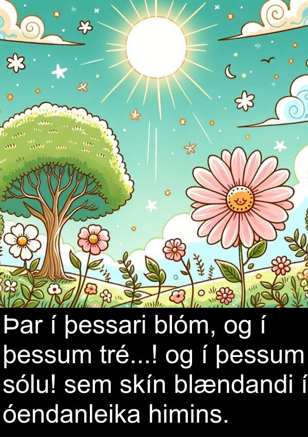 þessari: Þar í þessari blóm, og í þessum tré...! og í þessum sólu! sem skín blændandi í óendanleika himins.