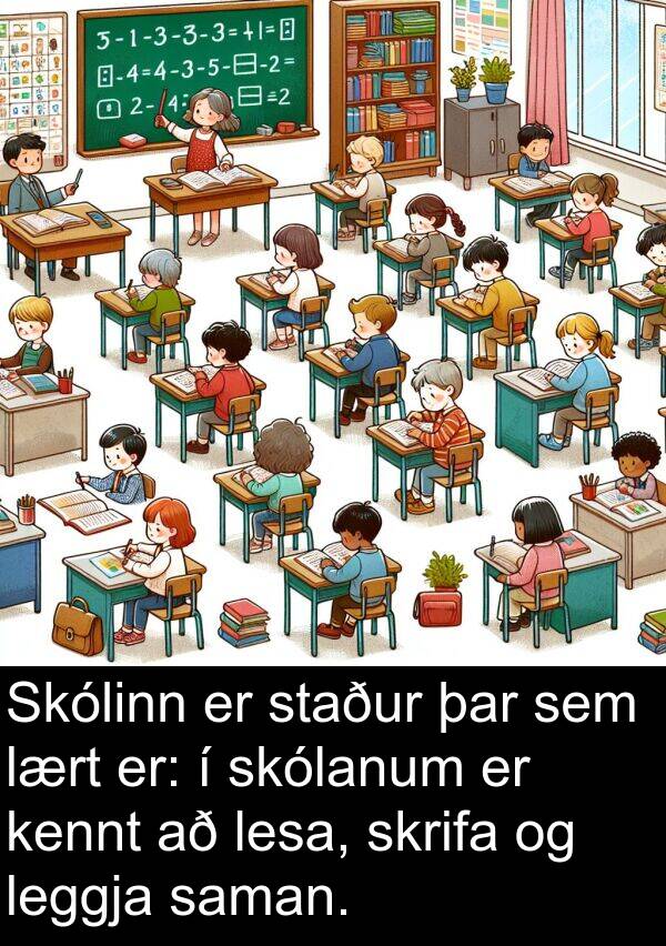 saman: Skólinn er staður þar sem lært er: í skólanum er kennt að lesa, skrifa og leggja saman.