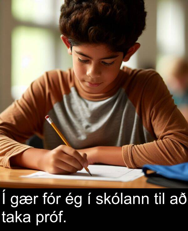 taka: Í gær fór ég í skólann til að taka próf.