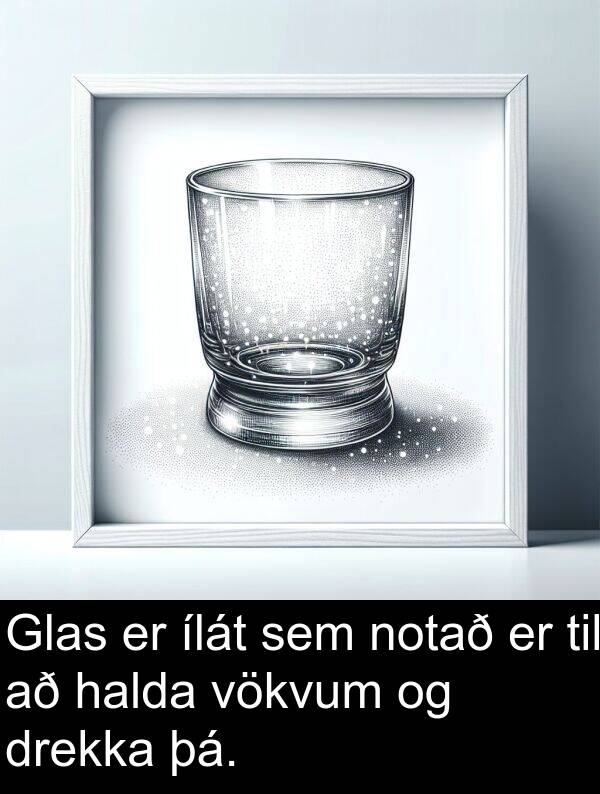 þá: Glas er ílát sem notað er til að halda vökvum og drekka þá.