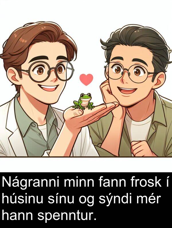 húsinu: Nágranni minn fann frosk í húsinu sínu og sýndi mér hann spenntur.