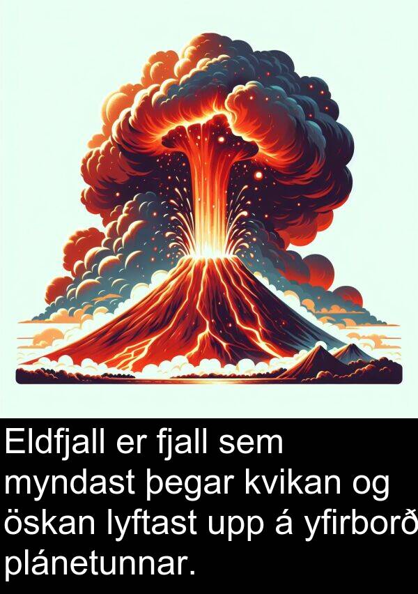 fjall: Eldfjall er fjall sem myndast þegar kvikan og öskan lyftast upp á yfirborð plánetunnar.