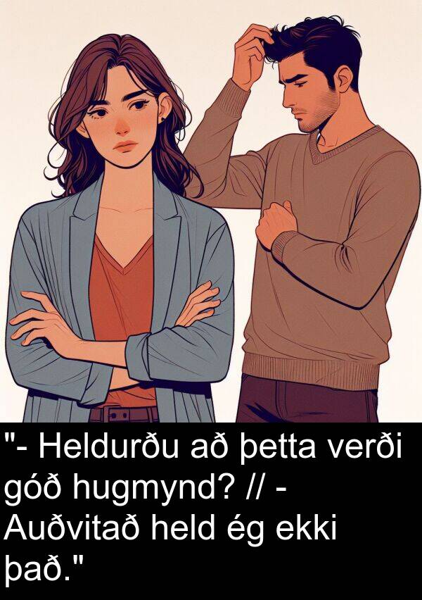 þetta: "- Heldurðu að þetta verði góð hugmynd? // - Auðvitað held ég ekki það."