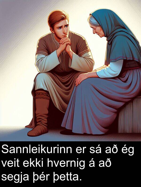 þetta: Sannleikurinn er sá að ég veit ekki hvernig á að segja þér þetta.