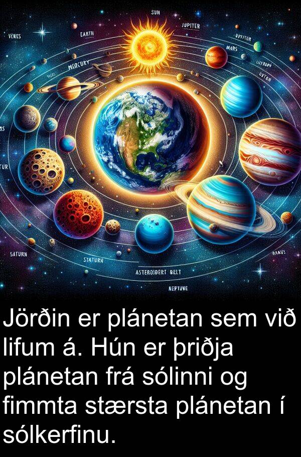 þriðja: Jörðin er plánetan sem við lifum á. Hún er þriðja plánetan frá sólinni og fimmta stærsta plánetan í sólkerfinu.