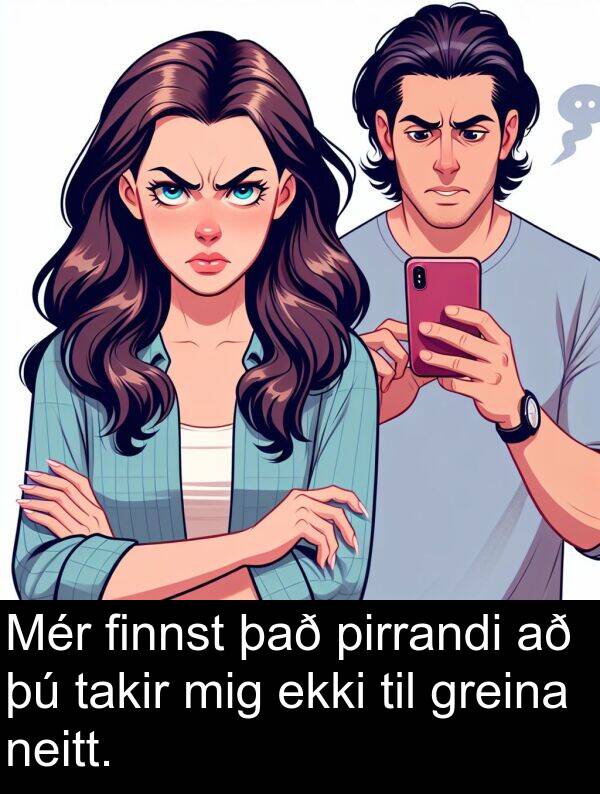 finnst: Mér finnst það pirrandi að þú takir mig ekki til greina neitt.