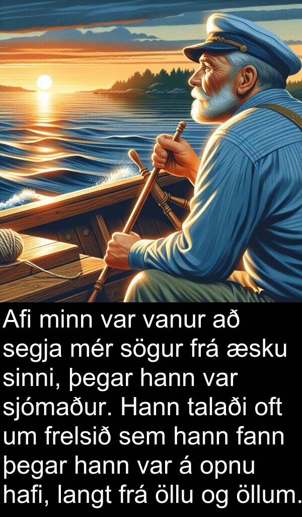 vanur: Afi minn var vanur að segja mér sögur frá æsku sinni, þegar hann var sjómaður. Hann talaði oft um frelsið sem hann fann þegar hann var á opnu hafi, langt frá öllu og öllum.