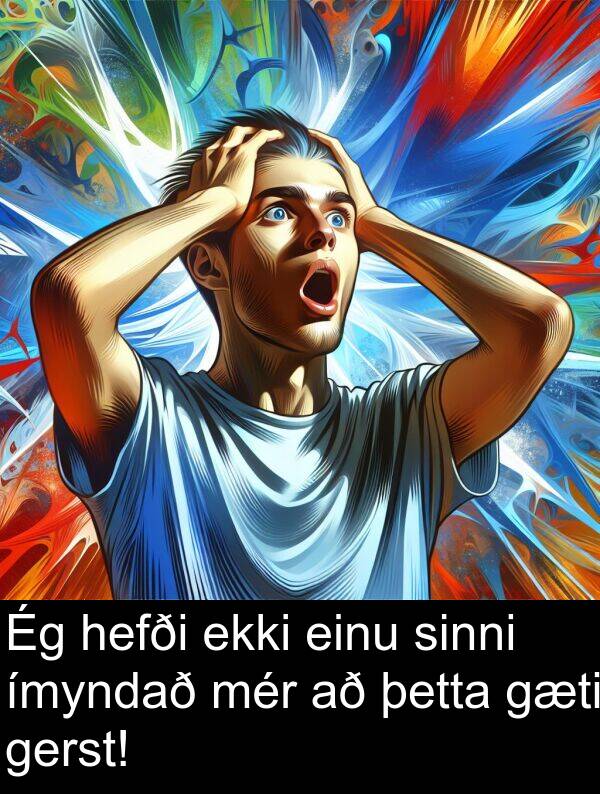 þetta: Ég hefði ekki einu sinni ímyndað mér að þetta gæti gerst!