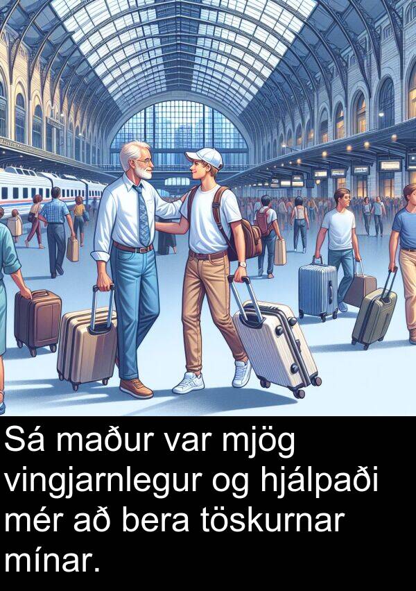 maður: Sá maður var mjög vingjarnlegur og hjálpaði mér að bera töskurnar mínar.