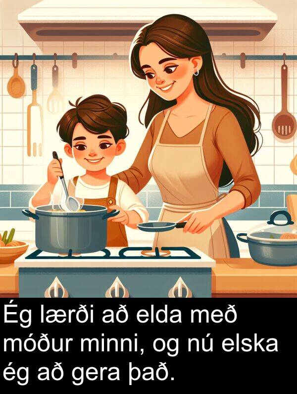 gera: Ég lærði að elda með móður minni, og nú elska ég að gera það.