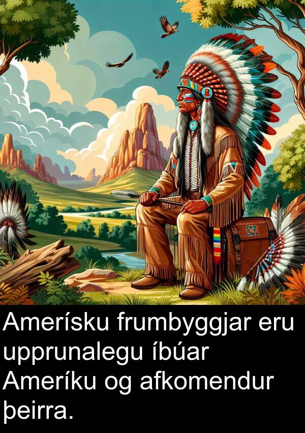 upprunalegu: Amerísku frumbyggjar eru upprunalegu íbúar Ameríku og afkomendur þeirra.