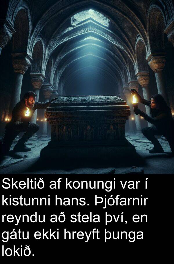 þunga: Skeltið af konungi var í kistunni hans. Þjófarnir reyndu að stela því, en gátu ekki hreyft þunga lokið.