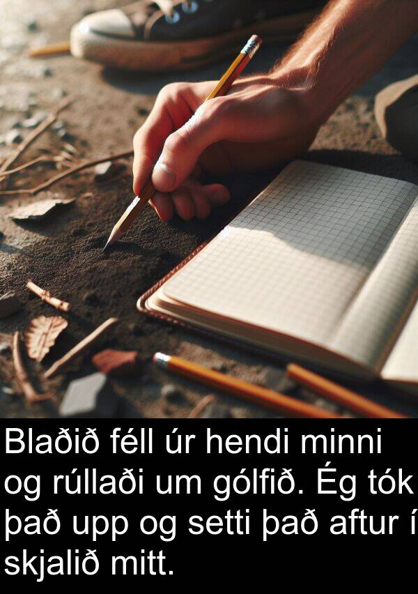féll: Blaðið féll úr hendi minni og rúllaði um gólfið. Ég tók það upp og setti það aftur í skjalið mitt.