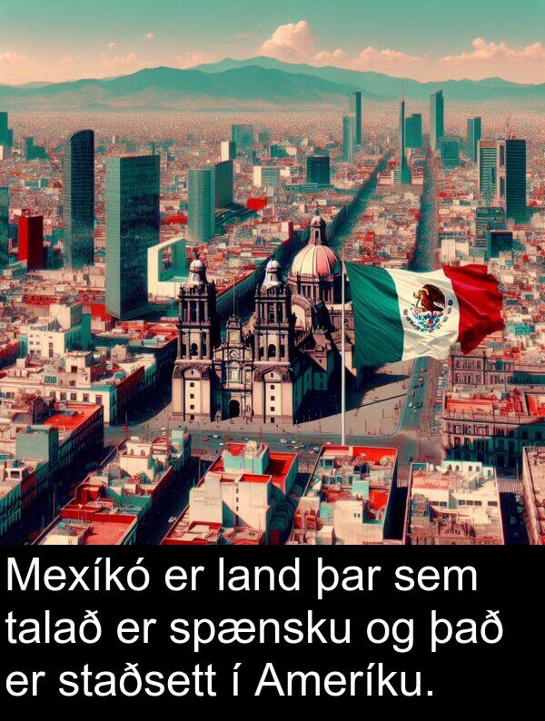 þar: Mexíkó er land þar sem talað er spænsku og það er staðsett í Ameríku.